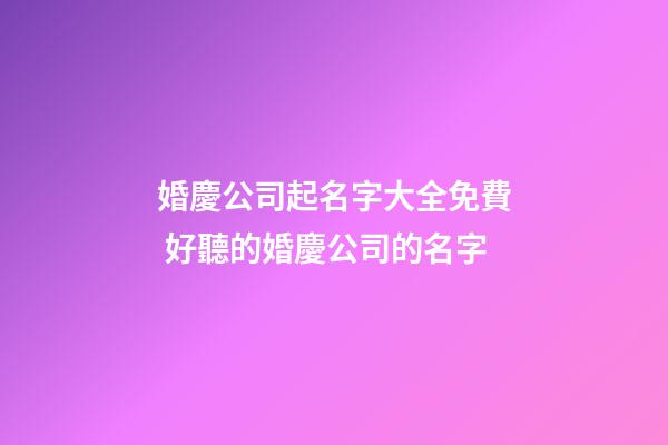 婚慶公司起名字大全免費 好聽的婚慶公司的名字-第1張-公司起名-玄機派